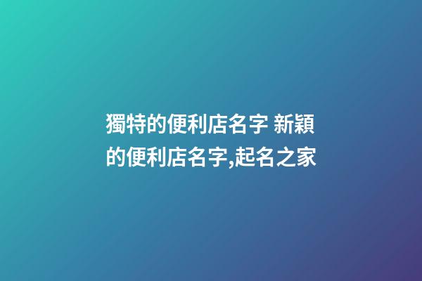 獨特的便利店名字 新穎的便利店名字,起名之家-第1張-店鋪起名-玄機派